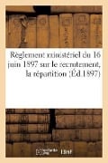 Règlement Ministériel Du 16 Juin 1897 Sur Le Recrutement, La Répartition (Éd.1897) - Sans Auteur