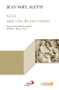 Gesù: una vita da raccontare. Il genere letterario dei vangeli di Matteo, Marco e Luca - Jean-Noël Aletti