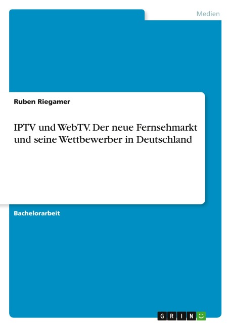 IPTV und WebTV. Der neue Fernsehmarkt und seine Wettbewerber in Deutschland - Ruben Riegamer