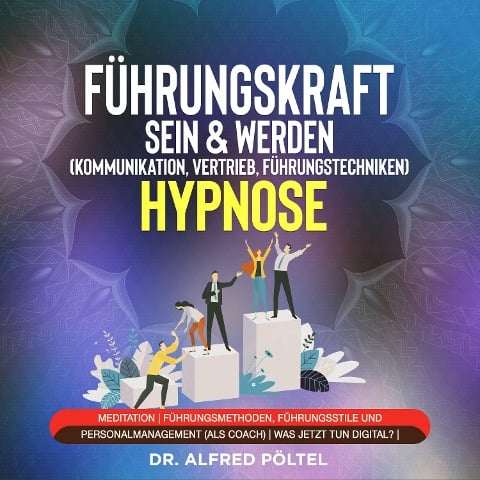 Führungskraft sein & werden (Kommunikation, Vertrieb, Führungstechniken) - Hypnose - Alfred Pöltel