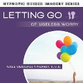 Letting Go Useless Worry Lib/E: The Hypnotic Guided Imagery Series - Gale Glassner Twersky