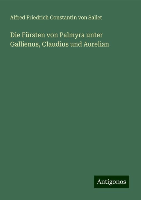 Die Fürsten von Palmyra unter Gallienus, Claudius und Aurelian - Alfred Friedrich Constantin Von Sallet