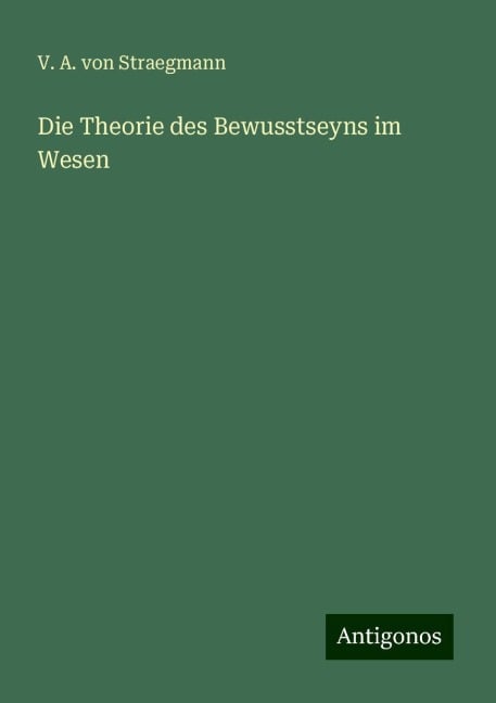 Die Theorie des Bewusstseyns im Wesen - V. A. Von Straegmann