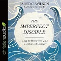 Imperfect Disciple: Grace for People Who Can't Get Their ACT Together - Jared C. Wilson