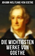 Die wichtigsten Werke von Goethe - Johann Wolfgang von Goethe
