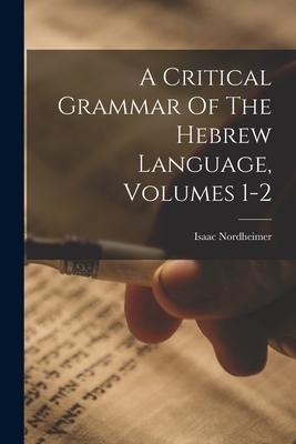 A Critical Grammar Of The Hebrew Language, Volumes 1-2 - Isaac Nordheimer