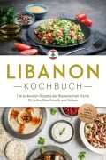 Libanon Kochbuch: Die leckersten Rezepte der libanesischen Küche für jeden Geschmack und Anlass - inkl. Salaten, Suppen, Fingerfood & Getränken - Clara Najjar