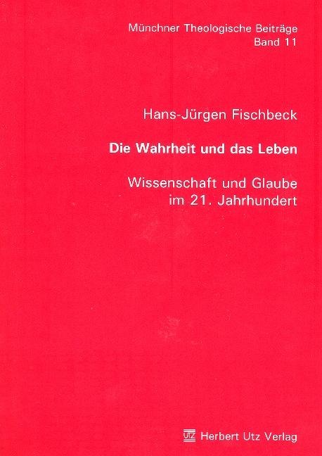 Die Wahrheit und das Leben - Wissenschaft und Glaube im 21. Jahrhundert - Hans-Jürgen Fischbeck