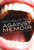 Cover-Bild zum Titel 'Against Memoir' von 'Michelle Tea'