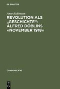 Revolution als "Geschichte": Alfred Döblins »November 1918« - Anne Kuhlmann