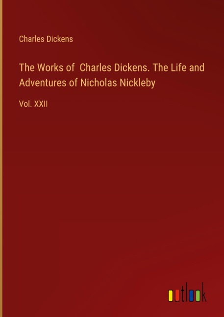 The Works of Charles Dickens. The Life and Adventures of Nicholas Nickleby - Charles Dickens