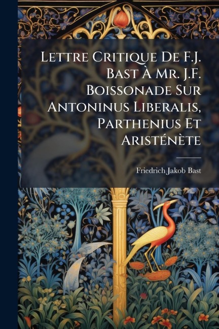 Lettre Critique De F.J. Bast Ã Mr. J.F. Boissonade Sur Antoninus Liberalis, Parthenius Et AristÃ(c)nète - Friedrich Jakob Bast