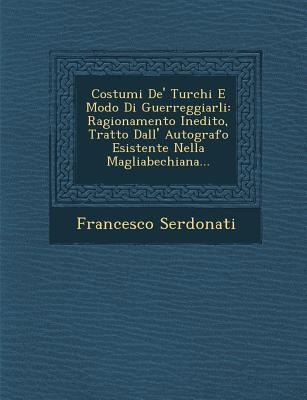 Costumi De' Turchi E Modo Di Guerreggiarli: Ragionamento Inedito, Tratto Dall' Autografo Esistente Nella Magliabechiana... - Francesco Serdonati