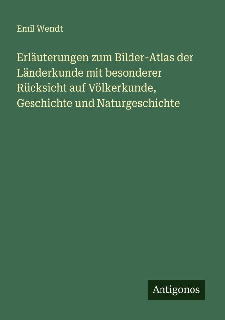 Erläuterungen zum Bilder-Atlas der Länderkunde mit besonderer Rücksicht auf Völkerkunde, Geschichte und Naturgeschichte - Emil Wendt