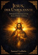 Cover-Bild zum Titel 'Jesus, der Unbekannte - Äthiopiens Christus und das älteste Erbe des Glaubens' von 'Samuel Lalibela'