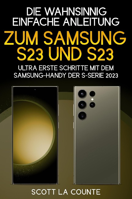 Die Wahnsinnig Einfache Anleitung Zum Samsung S23 Und S23 Ultra: Erste Schritte Mit Dem Samsung-handy Der S-serie 2023 - Scott La Counte