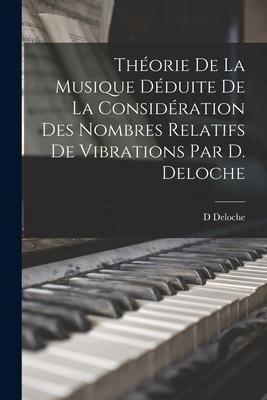 Théorie De La Musique Déduite De La Considération Des Nombres Relatifs De Vibrations Par D. Deloche - D. Deloche