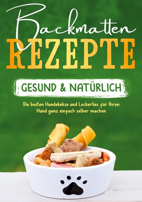 Backmatten Rezepte - gesund & natürlich: Die besten Hundekekse und Leckerlies für Ihren Hund ganz einfach selber machen - Maria Clemens