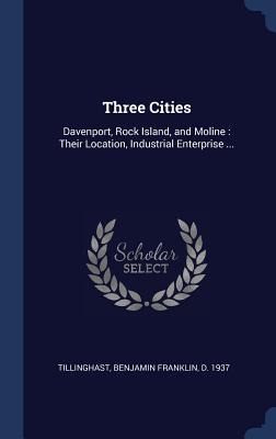 Three Cities: Davenport, Rock Island, and Moline: Their Location, Industrial Enterprise ... - 