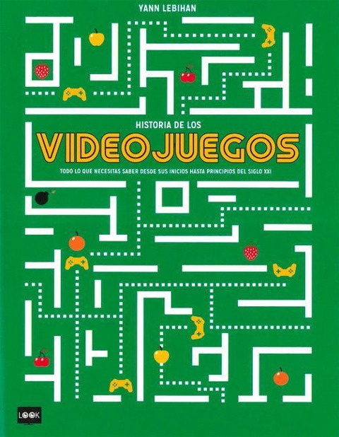 Historia de Los Videojuegos: Todo Lo Que Necesitas Saber Desde Sus Inicios Hasta Principios del Siglo XXI - Yann Lebihan