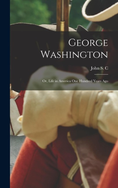 George Washington; or, Life in America one Hundred Years Ago - John S C Abbott