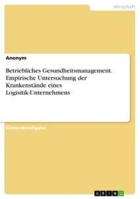 Betriebliches Gesundheitsmanagement. Empirische Untersuchung der Krankenstände eines Logisitik-Unternehmens - Anonym