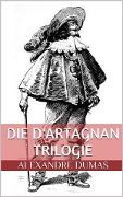 Cover-Bild zum Titel 'Die d'Artagnan Trilogie (Gesamtausgabe - Die drei Musketiere, Zwanzig Jahre danach, Der Vicomte von Bragelonne oder Zehn Jahre später)' von 'Alexandre Dumas'