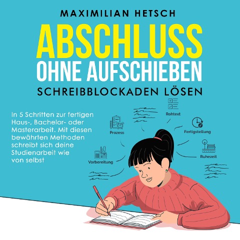 Abschluss ohne Aufschieben ¿ Schreibblockaden lösen: In 5 Schritten zur fertigen Haus-, Bachelor- oder Masterarbeit. Mit diesen bewährten Methoden schreibt sich deine Studienarbeit wie von selbst - Maximilian Hetsch