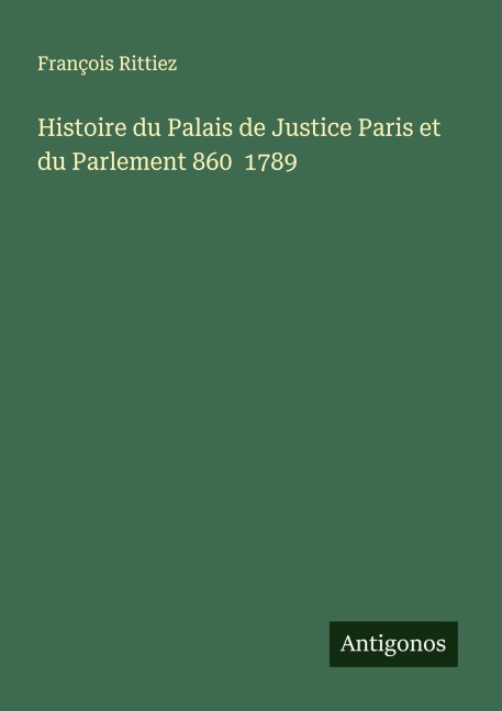Histoire du Palais de Justice Paris et du Parlement 860 1789 - François Rittiez