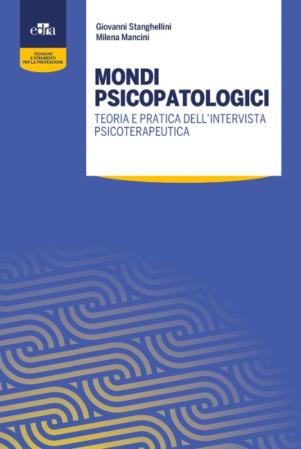 Mondi psicopatologici. Teoria e pratica dell'intervista psicoterapeutica - Giovanni Stanghellini, Milena Mancini