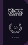 Cover-Bild zum Titel 'Dick Whittington; or, An old Story Retold, in the Three Acts, by Clarence G. Dyall' von 'Clarence G. Dyall'