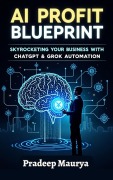 Cover-Bild zum Titel 'AI Profit Blueprint: Skyrocketing Your Business with ChatGPT & Grok Automation' von 'Pradip Maurya'