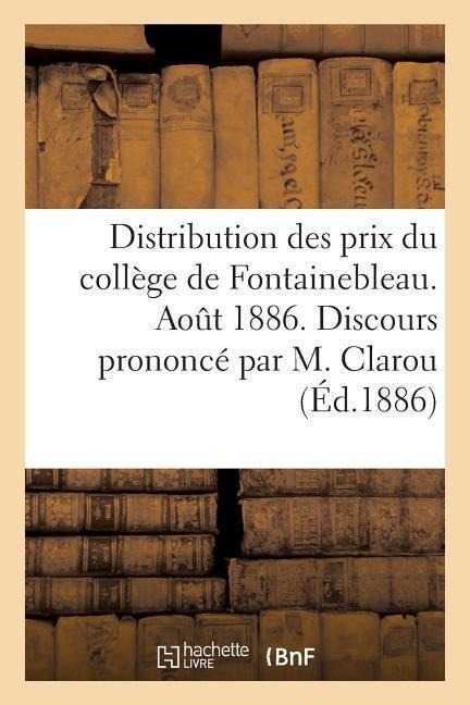Distribution Des Prix Du Collège de Fontainebleau. Août 1886. Discours Prononcé Par M. Clarou - Sans Auteur