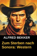 Cover-Bild zum Titel 'Zum Sterben nach Sonora: Western' von 'Alfred Bekker'