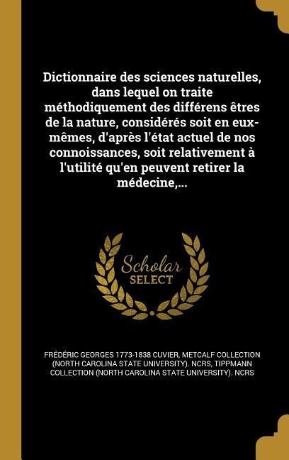 Dictionnaire des sciences naturelles, dans lequel on traite méthodiquement des différens êtres de la nature, considérés soit en eux-mêmes, d'après l'état actuel de nos connoissances, soit relativement à l'utilité qu'en peuvent retirer la médecine, ... - Frédéric Georges Cuvier