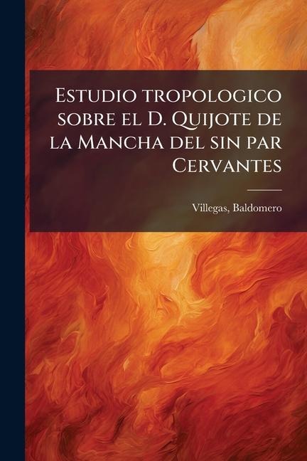 Estudio tropologico sobre el D. Quijote de la Mancha del sin par Cervantes - Baldomero Villegas