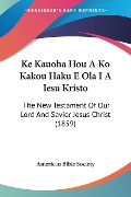 Ke Kauoha Hou A Ko Kakou Haku E Ola I A Iesu Kristo - American Bible Society