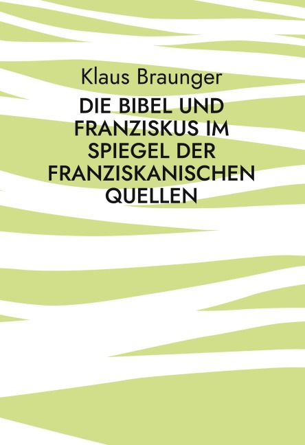 Die Bibel und Franziskus im Spiegel der franziskanischen Quellen - Klaus Braunger