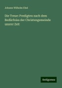 Die Treue: Predigten nach dem Bedürfniss der Christengemeinde unsrer Zeit - Johann Wilhelm Ebel