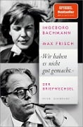 'Wir haben es nicht gut gemacht' - Ingeborg Bachmann, Max Frisch