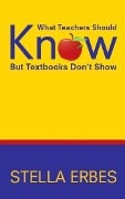 Cover-Bild zum Titel 'What Teachers Should Know But Textbooks Don't Show' von 'Stella Erbes'