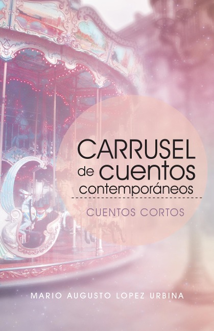 Carrusel De Cuentos Contemporáneos (Segunda Edición) - Mario Augusto Lopez Urbina