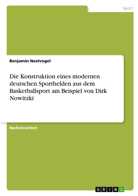 Die Konstruktion eines modernen deutschen Sporthelden aus dem Basketballsport am Beispiel von Dirk Nowitzki - Benjamin Nestvogel