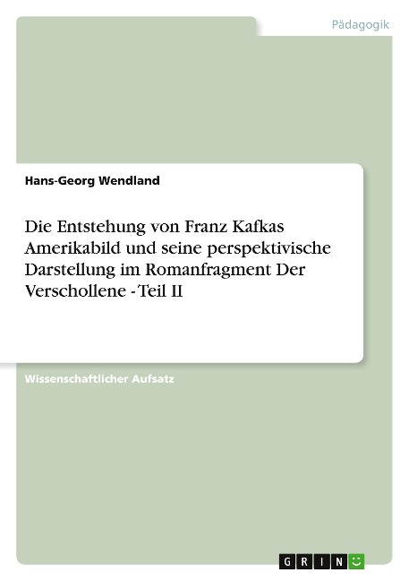 Die Entstehung von Franz Kafkas Amerikabild und seine perspektivische Darstellung im Romanfragment Der Verschollene - Teil II - Hans-Georg Wendland