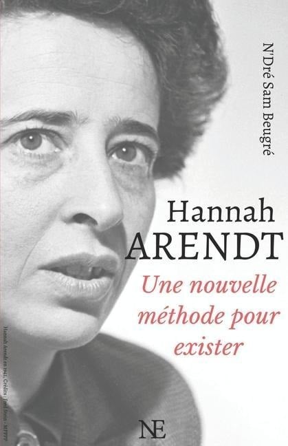 Hannah ARENDT: Une nouvelle méthode pour exister - N'Dré Sam Beugré