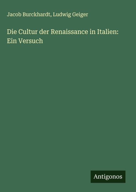 Die Cultur der Renaissance in Italien: Ein Versuch - Jacob Burckhardt, Ludwig Geiger