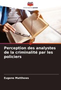 Cover-Bild zum Titel 'Perception des analystes de la criminalité par les policiers' von 'Eugene Matthews'
