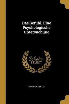 Das Gefühl, Eine Psychologische Untersuchung - Theobald Ziegler