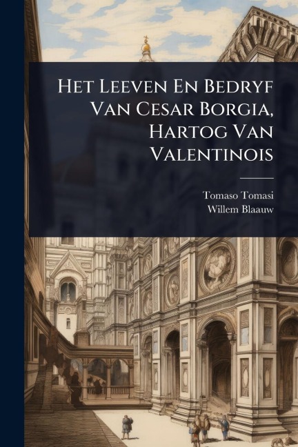 Het Leeven En Bedryf Van Cesar Borgia, Hartog Van Valentinois - Tomaso Tomasi, Willem Blaauw