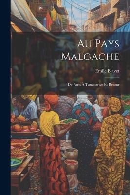 Au Pays Malgache: De Paris À Tananarive Et Retour - Emile Blavet